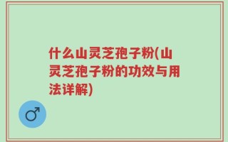 什么山灵芝孢子粉(山灵芝孢子粉的功效与用法详解)