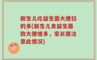 新生儿吃益生菌大便拉的多(新生儿食益生菌致大便增多，家长需注意此情况)