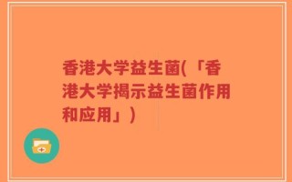 香港大学益生菌(「香港大学揭示益生菌作用和应用」)