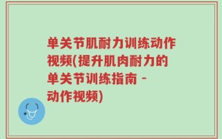 单关节肌耐力训练动作视频(提升肌肉耐力的单关节训练指南 - 动作视频)