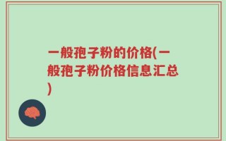 一般孢子粉的价格(一般孢子粉价格信息汇总)