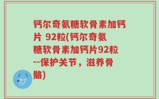 钙尔奇氨糖软骨素加钙片 92粒(钙尔奇氨糖软骨素加钙片92粒--保护关节，滋养骨骼)