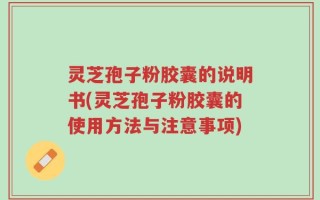 灵芝孢子粉胶囊的说明书(灵芝孢子粉胶囊的使用方法与注意事项)