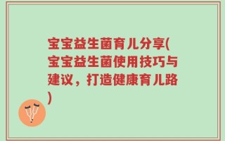 宝宝益生菌育儿分享(宝宝益生菌使用技巧与建议，打造健康育儿路)