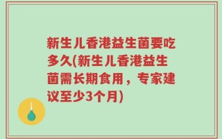 新生儿香港益生菌要吃多久(新生儿香港益生菌需长期食用，专家建议至少3个月)