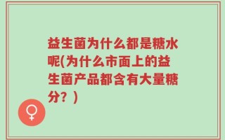 益生菌为什么都是糖水呢(为什么市面上的益生菌产品都含有大量糖分？)