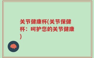 关节健康杯(关节保健杯：呵护您的关节健康)