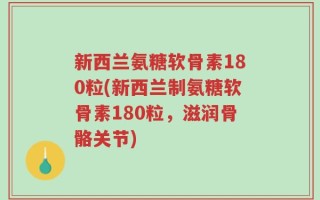 新西兰氨糖软骨素180粒(新西兰制氨糖软骨素180粒，滋润骨骼关节)