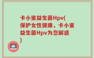 卡小蜜益生菌Hpv(保护女性健康，卡小蜜益生菌Hpv为您解惑)