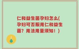 仁和益生菌孕妇怎么(孕妇可否服用仁和益生菌？用法用量须知！)