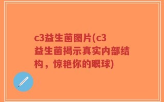 c3益生菌图片(c3益生菌揭示真实内部结构，惊艳你的眼球)