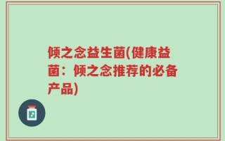 倾之念益生菌(健康益菌：倾之念推荐的必备产品)