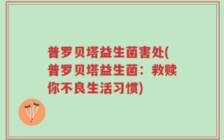 普罗贝塔益生菌害处(普罗贝塔益生菌：救赎你不良生活习惯)