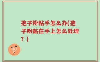 孢子粉粘手怎么办(孢子粉黏在手上怎么处理？)