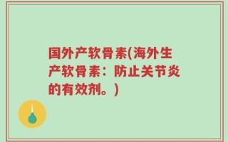 国外产软骨素(海外生产软骨素：防止关节炎的有效剂。)