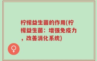 柠檬益生菌的作用(柠檬益生菌：增强免疫力，改善消化系统)