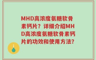 MHD高浓度氨糖软骨素钙片？详细介绍MHD高浓度氨糖软骨素钙片的功效和使用方法？