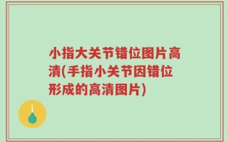 小指大关节错位图片高清(手指小关节因错位形成的高清图片)