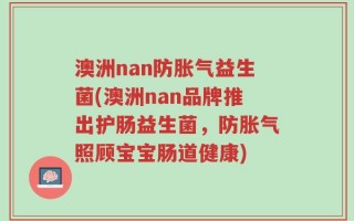 澳洲nan防胀气益生菌(澳洲nan品牌推出护肠益生菌，防胀气照顾宝宝肠道健康)