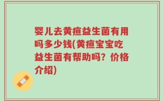 婴儿去黄疸益生菌有用吗多少钱(黄疸宝宝吃益生菌有帮助吗？价格介绍)