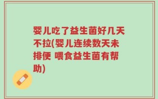 婴儿吃了益生菌好几天不拉(婴儿连续数天未排便 喂食益生菌有帮助)
