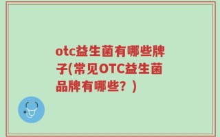 otc益生菌有哪些牌子(常见OTC益生菌品牌有哪些？)