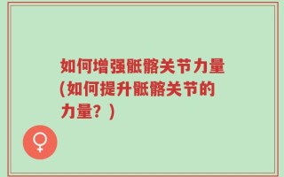 如何增强骶髂关节力量(如何提升骶髂关节的力量？)