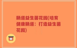 肠道益生菌花园(培育健康肠道：打造益生菌花园)