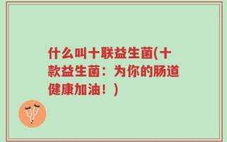 什么叫十联益生菌(十款益生菌：为你的肠道健康加油！)