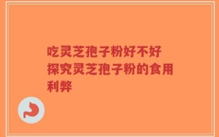 吃灵芝孢子粉好不好 探究灵芝孢子粉的食用利弊