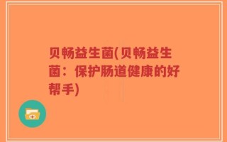 贝畅益生菌(贝畅益生菌：保护肠道健康的好帮手)