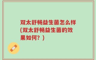 双太舒畅益生菌怎么样(双太舒畅益生菌的效果如何？)