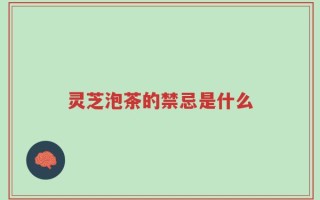 灵芝泡茶的禁忌是什么