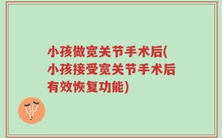 小孩做宽关节手术后(小孩接受宽关节手术后有效恢复功能)
