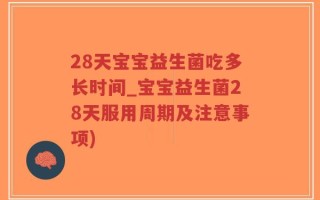 28天宝宝益生菌吃多长时间_宝宝益生菌28天服用周期及注意事项)