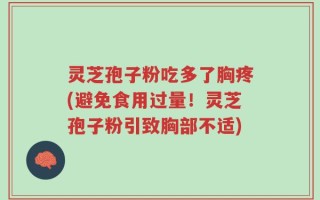 灵芝孢子粉吃多了胸疼(避免食用过量！灵芝孢子粉引致胸部不适)
