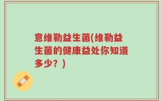 意维勒益生菌(维勒益生菌的健康益处你知道多少？)