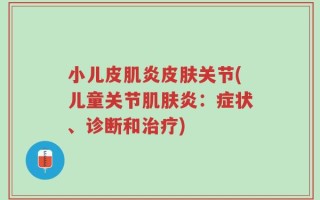 小儿皮肌炎皮肤关节(儿童关节肌肤炎：症状、诊断和治疗)