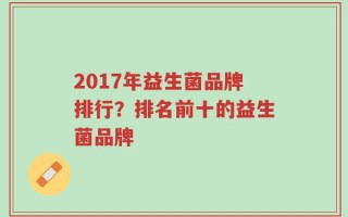 2017年益生菌品牌排行？排名前十的益生菌品牌