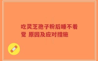 吃灵芝孢子粉后睡不着觉 原因及应对措施