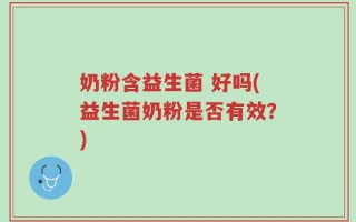 奶粉含益生菌 好吗(益生菌奶粉是否有效？)