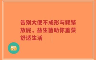 告别大便不成形与频繁放屁，益生菌助你重获舒适生活