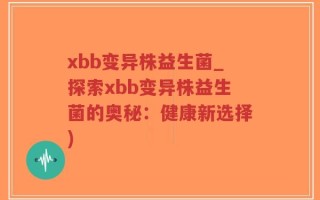 xbb变异株益生菌_探索xbb变异株益生菌的奥秘：健康新选择)