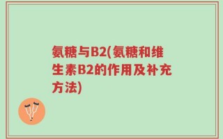氨糖与B2(氨糖和维生素B2的作用及补充方法)