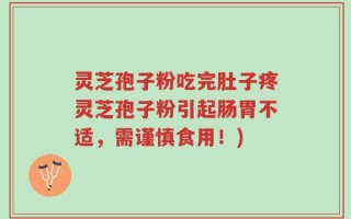 灵芝孢子粉吃完肚子疼灵芝孢子粉引起肠胃不适，需谨慎食用！)