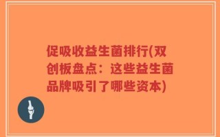 促吸收益生菌排行(双创板盘点：这些益生菌品牌吸引了哪些资本)