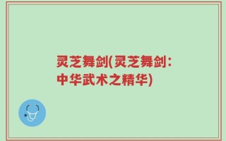 灵芝舞剑(灵芝舞剑：中华武术之精华)