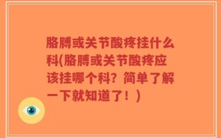 胳膊或关节酸疼挂什么科(胳膊或关节酸疼应该挂哪个科？简单了解一下就知道了！)
