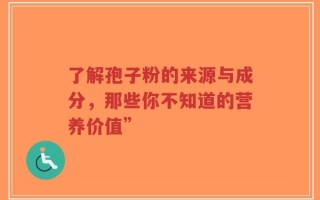 了解孢子粉的来源与成分，那些你不知道的营养价值”