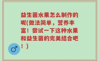 益生菌水果怎么制作的呢(做法简单，营养丰富！尝试一下这种水果和益生菌的完美结合吧！)
